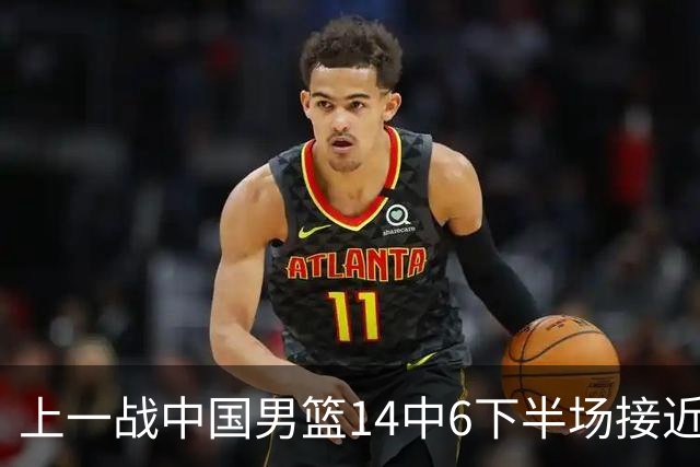 上一战中国男篮14中6下半场接近隐身！渡边雄太欲客场赢球底气何在？