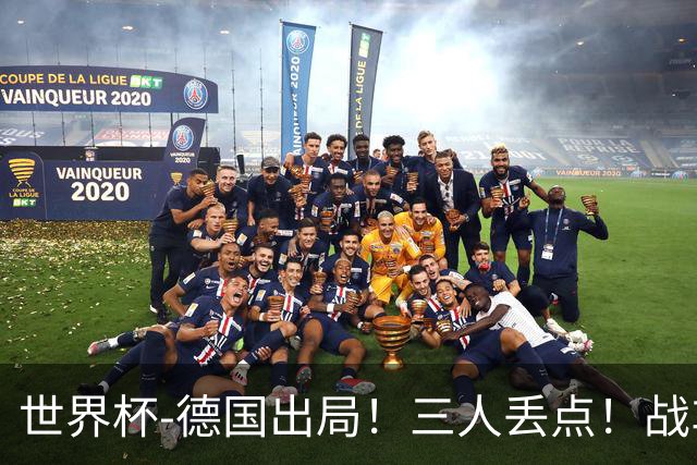 世界杯-德国出局！三人丢点！战车点球战总分4-5巴拉圭止步32强