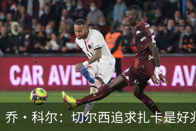 乔·科尔：切尔西追求扎卡是好兆头 库库鼓动恩佐转会我无法接受