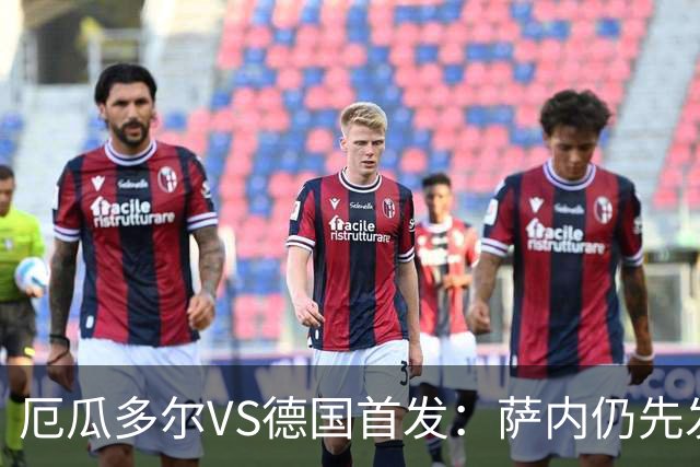 厄瓜多尔VS德国首发：萨内仍先发出战 翁达夫仍替补