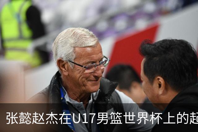 张懿赵杰在U17男篮世界杯上的起伏表现与未来发展方向