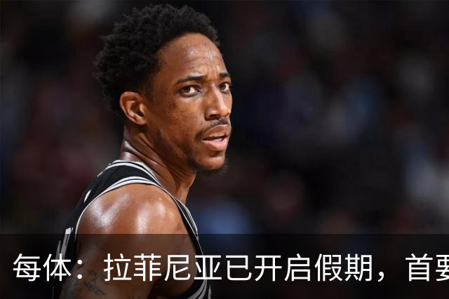 每体：拉菲尼亚已开启假期，首要目标是养好伤病以便满血回归