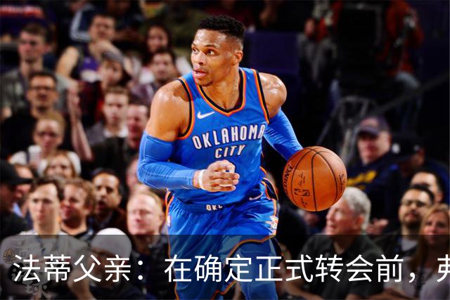 法蒂父亲：在确定正式转会前，弗里克从未与法蒂交流过