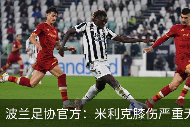 波兰足协官方：米利克膝伤严重无缘欧洲杯