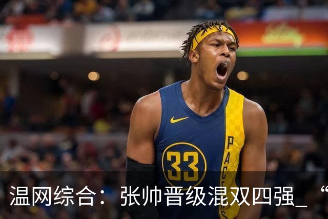 温网综合：张帅晋级混双四强 “海峡组合”女双出局