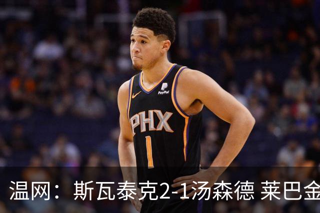温网：斯瓦泰克2-1汤森德 莱巴金娜阿尼西莫娃进次轮