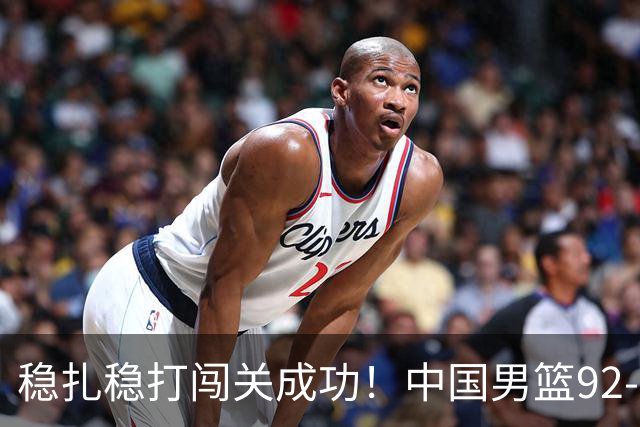 稳扎稳打闯关成功！中国男篮92-74中国台北 锁定世预赛第二阶段席位