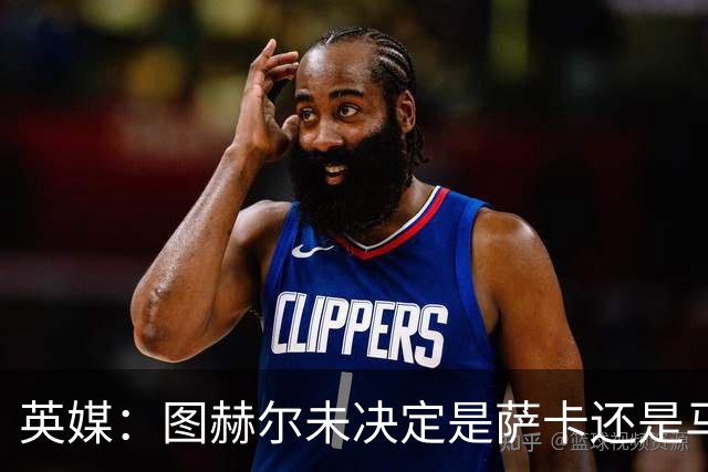 英媒：图赫尔未决定是萨卡还是马杜埃凯首发，中卫斯通斯搭孔萨